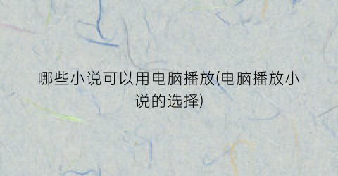 哪些小说可以用电脑播放(电脑播放小说的选择)