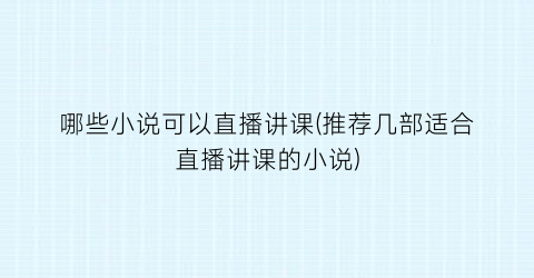 哪些小说可以直播讲课(推荐几部适合直播讲课的小说)