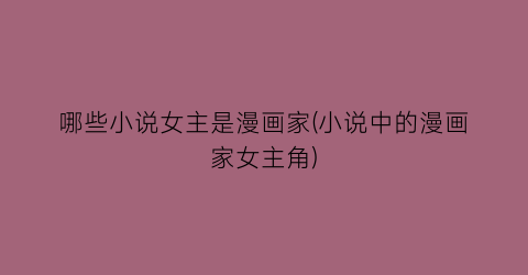 哪些小说女主是漫画家(小说中的漫画家女主角)