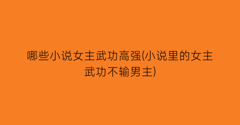 哪些小说女主武功高强(小说里的女主武功不输男主)