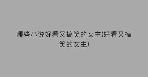 哪些小说好看又搞笑的女主(好看又搞笑的女主)