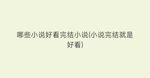 哪些小说好看完结小说(小说完结就是好看)
