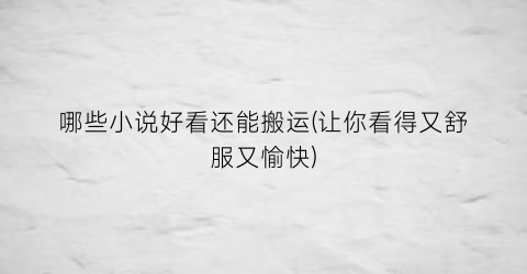哪些小说好看还能搬运(让你看得又舒服又愉快)