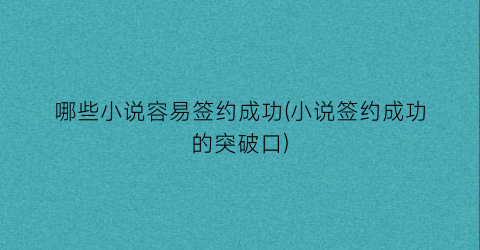哪些小说容易签约成功(小说签约成功的突破口)