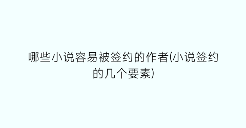 哪些小说容易被签约的作者(小说签约的几个要素)