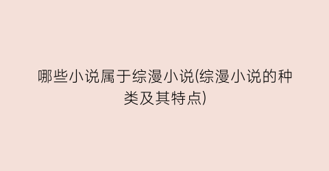 哪些小说属于综漫小说(综漫小说的种类及其特点)