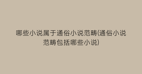哪些小说属于通俗小说范畴(通俗小说范畴包括哪些小说)