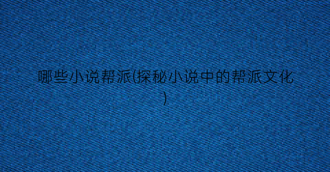 哪些小说帮派(探秘小说中的帮派文化)
