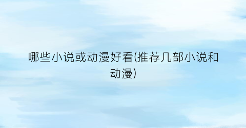 哪些小说或动漫好看(推荐几部小说和动漫)