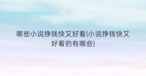 哪些小说挣钱快又好看(小说挣钱快又好看的有哪些)