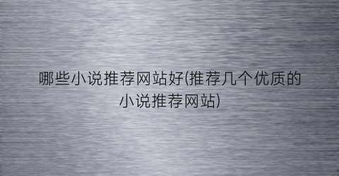 哪些小说推荐网站好(推荐几个优质的小说推荐网站)