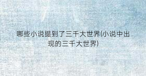 哪些小说提到了三千大世界(小说中出现的三千大世界)
