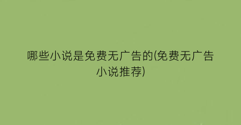 哪些小说是免费无广告的(免费无广告小说推荐)