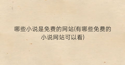 哪些小说是免费的网站(有哪些免费的小说网站可以看)