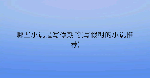 哪些小说是写假期的(写假期的小说推荐)