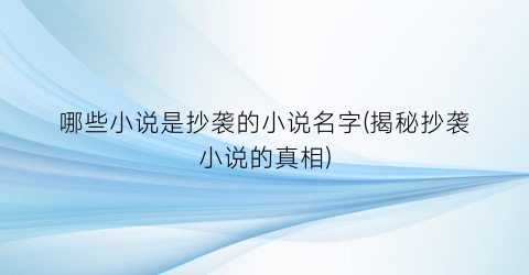 哪些小说是抄袭的小说名字(揭秘抄袭小说的真相)