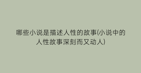 哪些小说是描述人性的故事(小说中的人性故事深刻而又动人)