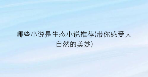 哪些小说是生态小说推荐(带你感受大自然的美妙)