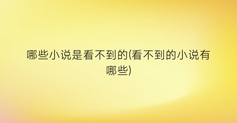 哪些小说是看不到的(看不到的小说有哪些)