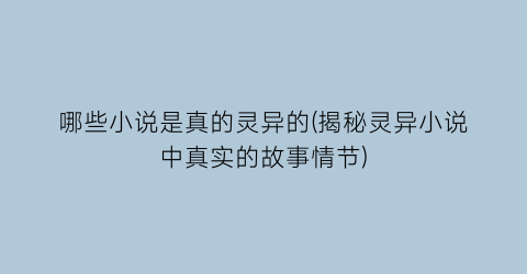哪些小说是真的灵异的(揭秘灵异小说中真实的故事情节)