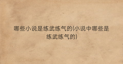 哪些小说是练武练气的(小说中哪些是练武练气的)