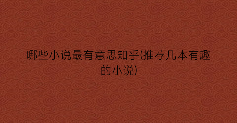 哪些小说最有意思知乎(推荐几本有趣的小说)