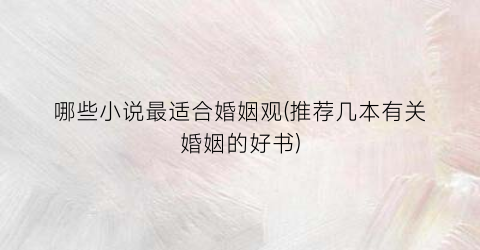 哪些小说最适合婚姻观(推荐几本有关婚姻的好书)