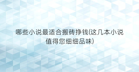 哪些小说最适合搬砖挣钱(这几本小说值得您细细品味)