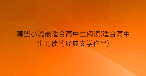 哪些小说最适合高中生阅读(适合高中生阅读的经典文学作品)