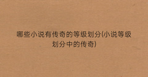 哪些小说有传奇的等级划分(小说等级划分中的传奇)