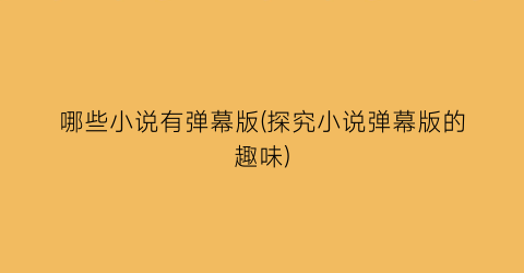 哪些小说有弹幕版(探究小说弹幕版的趣味)