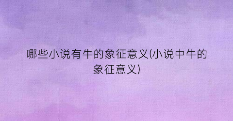 哪些小说有牛的象征意义(小说中牛的象征意义)