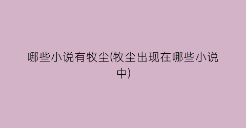 哪些小说有牧尘(牧尘出现在哪些小说中)