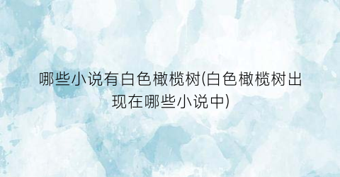 哪些小说有白色橄榄树(白色橄榄树出现在哪些小说中)