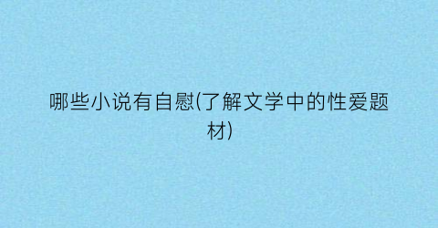 哪些小说有自慰(了解文学中的性爱题材)