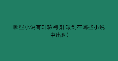 哪些小说有轩辕剑(轩辕剑在哪些小说中出现)