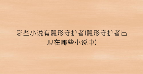 哪些小说有隐形守护者(隐形守护者出现在哪些小说中)
