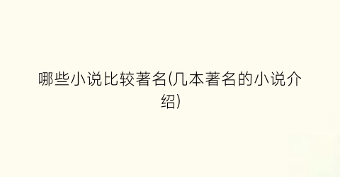 哪些小说比较著名(几本著名的小说介绍)