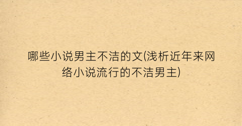 哪些小说男主不洁的文(浅析近年来网络小说流行的不洁男主)