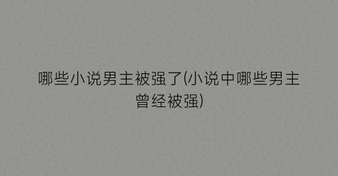 哪些小说男主被强了(小说中哪些男主曾经被强)