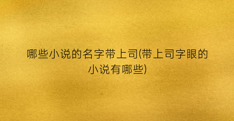 哪些小说的名字带上司(带上司字眼的小说有哪些)
