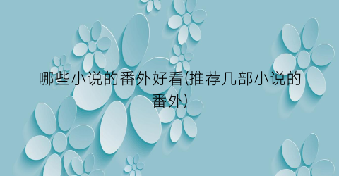 哪些小说的番外好看(推荐几部小说的番外)