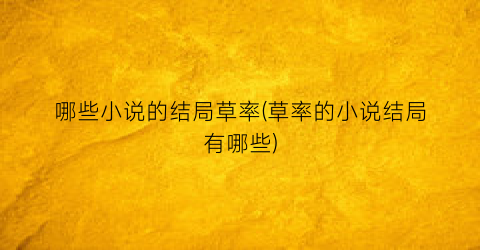 哪些小说的结局草率(草率的小说结局有哪些)