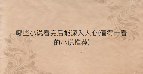 哪些小说看完后能深入人心(值得一看的小说推荐)