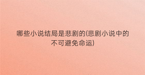 哪些小说结局是悲剧的(悲剧小说中的不可避免命运)