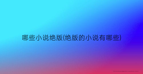 哪些小说绝版(绝版的小说有哪些)
