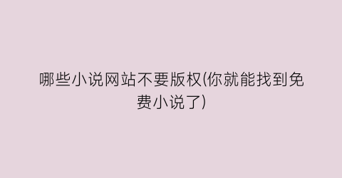 哪些小说网站不要版权(你就能找到免费小说了)
