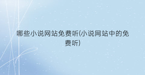 哪些小说网站免费听(小说网站中的免费听)