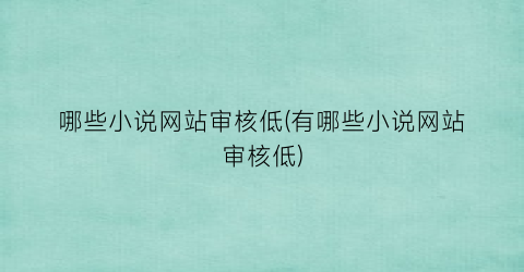 哪些小说网站审核低(有哪些小说网站审核低)