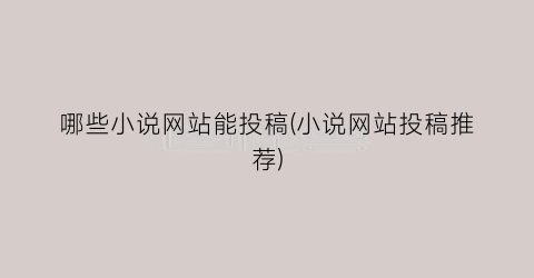 哪些小说网站能投稿(小说网站投稿推荐)